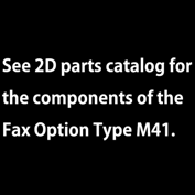 See 2D parts catalog for the components of the Fax Option Type M41.